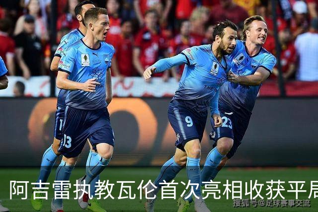 阿吉雷执教瓦伦首次亮相收获平局：我们在进步中前行