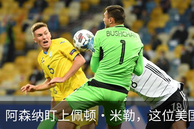 阿森纳盯上佩顿·米勒，这位美国左后卫或成新星